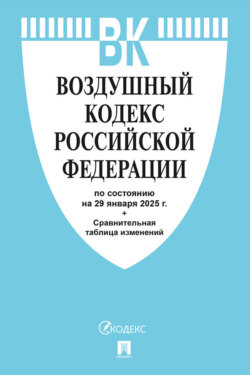 Воздушный кодекс Российской Федерации по состоянию на 29 января 2025 г. + сравнительная таблица изменений