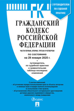 Гражданский кодекс Российской Федерации. Части первая, вторая, третья и четвертая по состоянию на 29 января 2025 г. + путеводитель по судебной практике и сравнительная таблица последних изменений