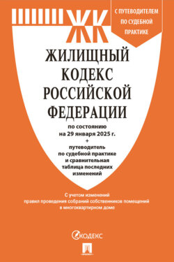 Жилищный кодекс Российской Федерации по состоянию на 29 января 2025 г. + путеводитель по судебной практике и сравнительная таблица последних изменений