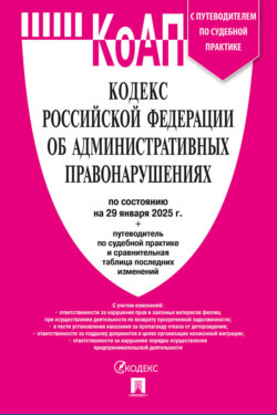 Кодекс Российской Федерации об административных правонарушениях по состоянию на 29 января 2025 + путеводитель по судебной практике и сравнительная таблица последних изменений