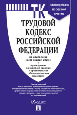 Трудовой кодекс Российской Федерации по состоянию на 29 января 2025 г. + путеводитель по судебной практике и сравнительная таблица последних изменений