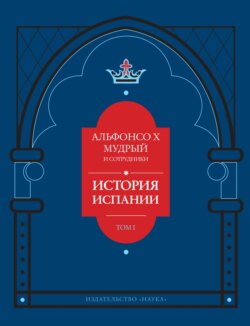 История Испании, которую составил благороднейший король дон Альфонсо, сын благородного короля дона Фернандо и королевы доньи Беатрис. Том 1