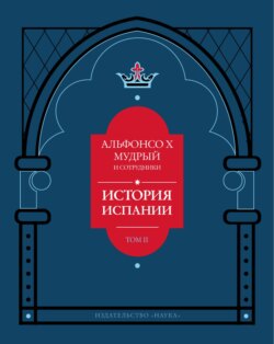 История Испании, которую составил благороднейший король дон Альфонсо, сын благородного короля дона Фернандо и королевы доньи Беатрис. Том 2