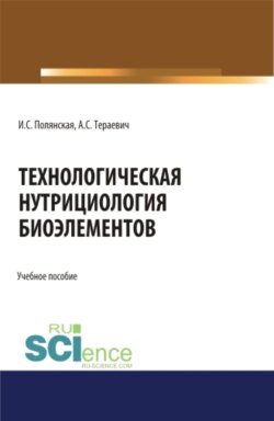 Технологическая нутрициология биоэлементов. (Аспирантура, Бакалавриат, Магистратура). Учебное пособие.