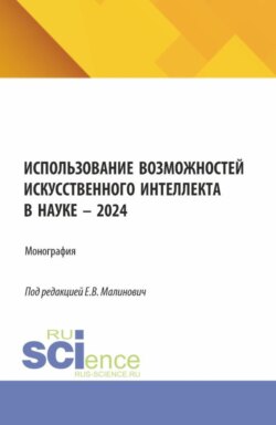 Использование возможностей искусственного интеллекта в науке – 2024. (Аспирантура, Бакалавриат, Магистратура). Монография.