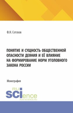 Понятие и сущность общественной опасности деяния, и её влияние на формирование норм уголовного закона России. (Аспирантура, Бакалавриат, Магистратура). Монография.