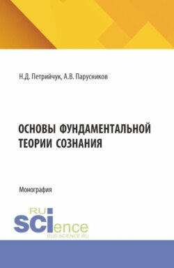 Основы фундаментальной теории сознания. (Аспирантура, Бакалавриат, Магистратура). Монография.