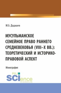 Мусульманское семейное право раннего средневековья (VIII-X вв.): теоретический и историко-правовой аспект. (Аспирантура, Бакалавриат, Магистратура). Монография.