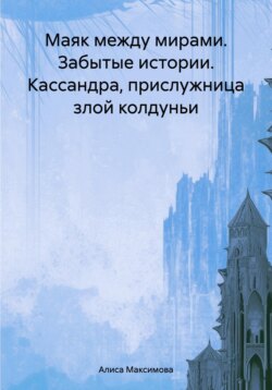 Маяк между мирами. Забытые истории. Кассандра, прислужница злой колдуньи