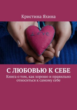 С любовью к себе. Книга о том, как хорошо и правильно относиться к самому себе