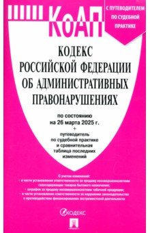 Кодекс РФ об административных правонарушениях по состоянию на 26.03.2025 с таблицей изменений