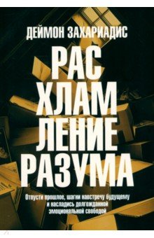 Расхламление разума. Отпусти прошлое, шагни навстречу будущему
