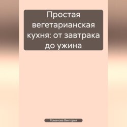 Простая вегетарианская кухня: от завтрака до ужина