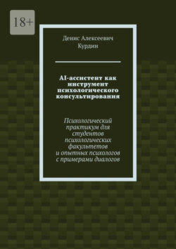 AI-ассистент как инструмент психологического консультирования. Психологический практикум для студентов психологических факультетов и опытных психологов с примерами диалогов
