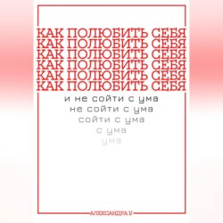 КАК ПОЛЮБИТЬ СЕБЯ И НЕ СОЙТИ С УМА