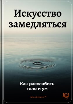 Искусство замедляться: Как расслабить тело и ум
