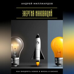 Энергия инноваций. Как внедрять новое в жизнь и бизнес