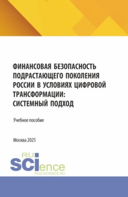 Финансовая безопасность подрастающего поколения России в условиях цифровой трансформации: системный подход. (Аспирантура, Магистратура). Учебное пособие.