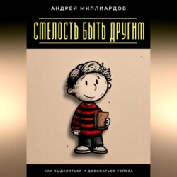 Смелость быть другим. Как выделяться и добиваться успеха