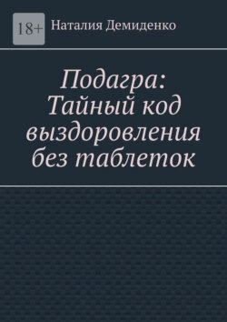 Подагра: Тайный код выздоровления без таблеток