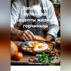 Записки не кулинара: рецепты жизни с горчинкой