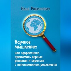 Научное мышление: как эффективно принимать верные решения и бороться с непониманием реальности