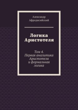 Логика Аристотеля. Том 4. Первая аналитика Аристотеля и формальная логика