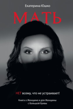 Мать: Нет всему, что не устраивает. Книга о Женщине и для Женщины с большой буквы