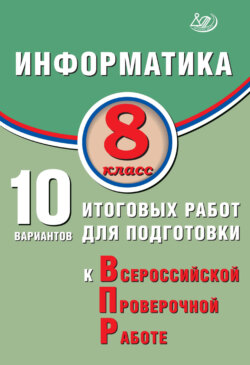 Информатика. 8 класс. 10 вариантов итоговых работ для подготовки к Всероссийской проверочной работе