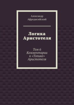 Логика Аристотеля. Том 6. Комментарии к «Топике» Аристотеля