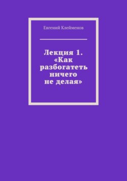 Лекция 1. «Как разбогатеть ничего не делая»