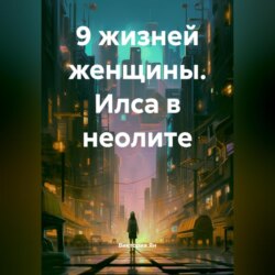 9 жизней женщины. Илса в неолите