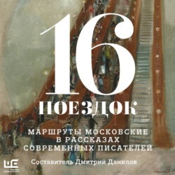16 поездок. Маршруты московские в рассказах современных писателей