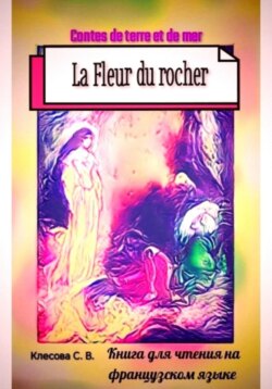 La Fleur du rocher. Contes de terre et de mer. Книга для чтения на французском языке