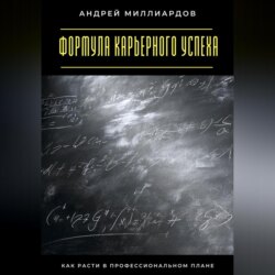 Формула карьерного успеха. Как расти в профессиональном плане