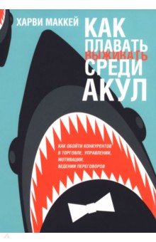 Как плавать среди акул.Как обойти конкурентов в торговле, управлении, мотивации, ведении переговоров