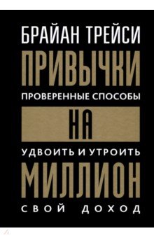 Привычки на миллион. Проверенные способы удвоить и утроить свой доход