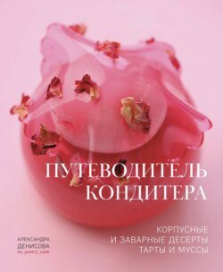 Путеводитель кондитера. Корпусные и заварные десерты. Тарты и муссы