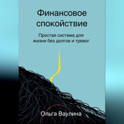 Финансовое спокойствие. Простая система для жизни без долгов и тревог