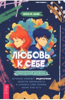 Любовь к себе. Творческий дневник, который поможет подросткам обрести уверенность и принять себя