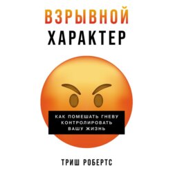 Взрывной характер: Как помешать гневу контролировать вашу жизнь