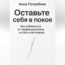 Оставьте себя в покое. Как избавиться от перфекционизма и стать счастливым