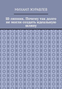 Ш-ляпник. Почему так долго не могли создать идеальную шляпу