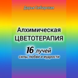 Алхимическая цветотерапия. 16 лучей силы, любви и мудрости