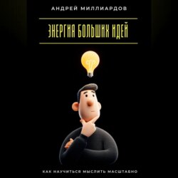 Энергия больших идей. Как научиться мыслить масштабно