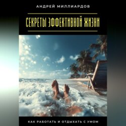 Секреты эффективной жизни. Как работать и отдыхать с умом