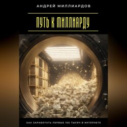 Путь к миллиарду. Как заработать первые 100 тысяч в интернете