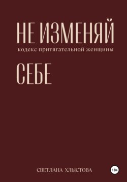 Не изменяй себе. Кодекс притягательной женщины