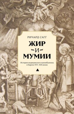 Жир и мумии. История медицинского каннибализма в Европе XVI&mdash;XIX веков