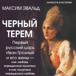 Черный терем. Первый русский царь Иван Грозный и его жены &ndash; как любовь определяла политику и как политика определяла любовь